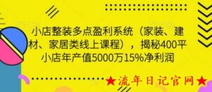 小店整装多点盈利系统(家装、建材、家居类线上课程),揭秘400平小店年产值5000万15%净利润-流年日记