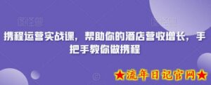 携程运营实战课,帮助你的酒店营收增长,手把手教你做携程-流年日记