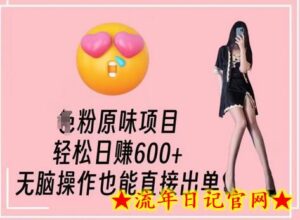 男粉原味项目,轻松日赚800+,无脑操作也能直接出单-流年日记