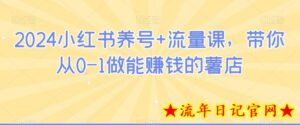 2024小红书养号+流量课,带你从0-1做能赚钱的薯店-流年日记