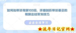 如何拍带货视频100招,详细剖析带货最多的视频总结策划技巧-流年日记