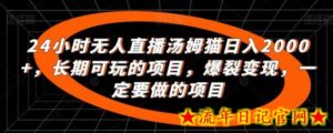 24小时无人直播汤姆猫日入2000+,长期可玩的项目,爆裂变现,一定要做的项目-流年日记