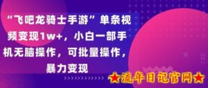 “飞吧龙骑士手游”单条视频变现1w+,小白一部手机无脑操作,可批量操作,暴力变现-流年日记