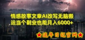 情感故事文章AI改写无脑搬运当个副业也能月入6000+-流年日记
