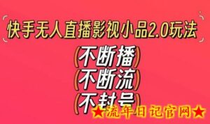 快手无人直播影视小品2.0玩法,不断流,不封号,不需要会剪辑,每天能稳定500-1000+-流年日记