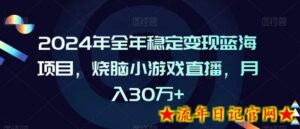 2024年全年稳定变现蓝海项目,烧脑小游戏直播,月入30万+-流年日记
