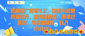 短剧推广变现5.0,免费AI短剧剪辑软件,保姆级教程,条条过原创,可批量操作,日入2000+-流年日记