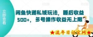闲鱼快递私域玩法,睡后收益500+,多号操作收益无上限-流年日记