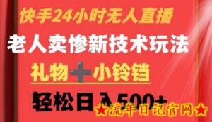 快手24小时无人直播,老人卖惨最新技术玩法,礼物+小铃铛,轻松日入500+-流年日记