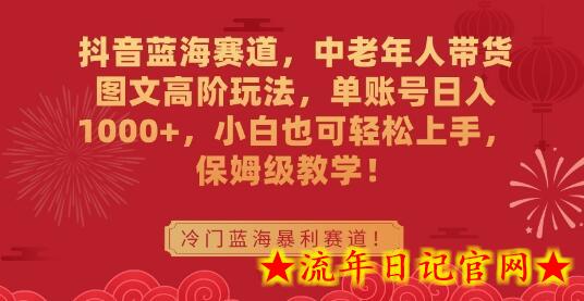 抖音蓝海赛道，中老年人带货图文高阶玩法，单账号日入1000+，小白也可轻松上手，保姆级教学-流年日记