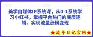 美学自媒体IP系统课,从0-1系统学习小红书,掌握平台热门的底层逻辑,实现流量涨粉变现-流年日记