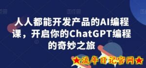 人人都能开发产品的AI编程课,开启你的ChatGPT编程的奇妙之旅-流年日记