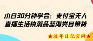 小白30分钟学会:支付宝无人直播生活快消品蓝海类目带货-流年日记