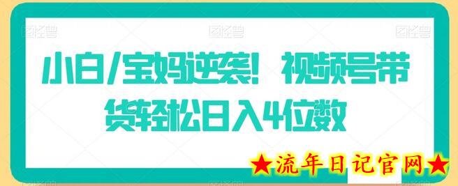 小白/宝妈逆袭！视频号带货轻松日入4位数-流年日记