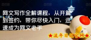 网文写作全解课程，从开篇到签约，带你尽快入门，迅速成为网文老手-流年日记