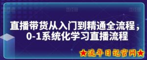 直播带货从入门到精通全流程,0-1系统化学习直播流程-流年日记