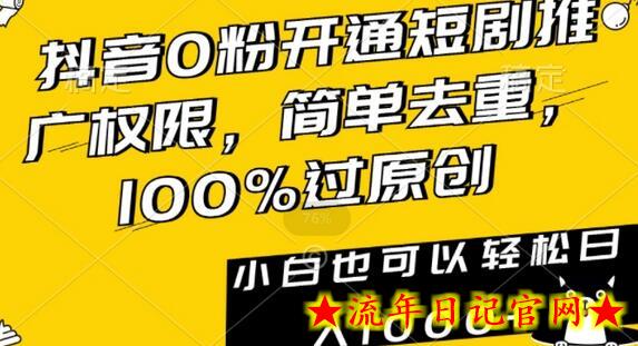 抖音0粉开通短剧推广权限，简单去重，100%过原创，小白也可以轻松日入1000+-流年日记