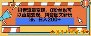 抖音流量变现,0粉丝也可以直接变现,抖音图文新玩法,日入200+-流年日记
