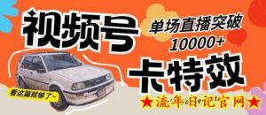 视频号技术卡特效,学会直播单场爆10000+-流年日记