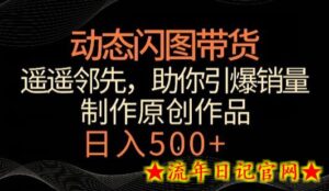 动态闪图带货，遥遥领先，冷门玩法，助你轻松引爆销量，日赚500+-流年日记