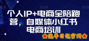 个人IP+电商全陪跑营,自媒体小红书电商培训-流年日记