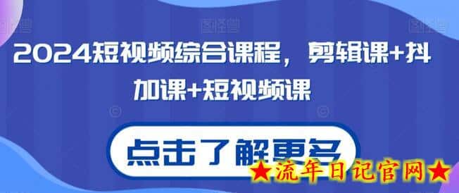 2024短视频综合课程，剪辑课+抖加课+短视频课-流年日记