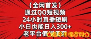 全网首发,通过QQ短视频24小时直播短剧,小白也能日入300+-流年日记
