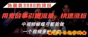 外面卖3980的项目,鬼故事引爆流量打法,中视频、蝴蝶号都能做,一个视频多份收益-流年日记