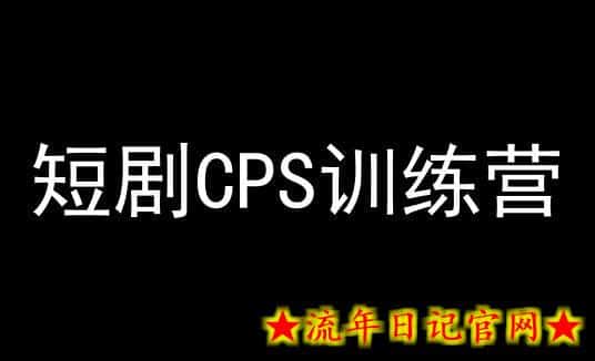 短剧CPS训练营，百亿市场规模，新手可躺赚的项目-流年日记