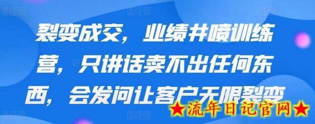 裂变成交，业绩井喷训练营，只讲话卖不出任何东西，会发问让客户无限裂变-流年日记