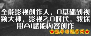 全能影视创作人，0基础到视频大神，影视2.0时代，教你用AI赋能内容创作-流年日记