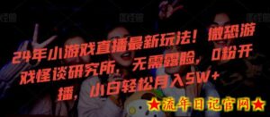 24年小游戏直播最新玩法!微恐游戏怪谈研究所,无需露脸,0粉开播,小白轻松月入5W+-流年日记