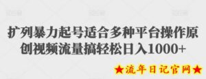 扩列暴力起号适合多种平台操作原创视频流量搞轻松日入1000+-流年日记