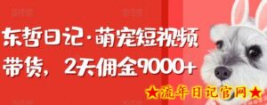东哲日记·萌宠短视频带货,2天佣金9000+-流年日记