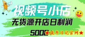 视频号无货源小店从0到1日订单量千单以上纯利润稳稳5000+-流年日记