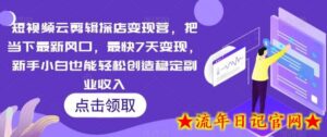 短视频云剪辑探店变现营,把当下最新风口,最快7天变现,新手小白也能轻松创造稳定副业收入-流年日记