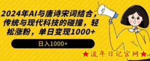2024年AI与唐诗宋词结合,传统与现代科技的碰撞,轻松涨粉,单日变现1000+-流年日记