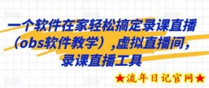 一个软件在家轻松搞定录课直播(obs软件教学),虚拟直播间,录课直播工具-流年日记