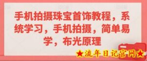 手机拍摄珠宝首饰教程,系统学习,手机拍摄,简单易学,布光原理-流年日记