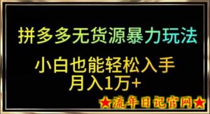 拼多多无货源暴力玩法,全程干货,小白也能轻松入手,月入1万+-流年日记