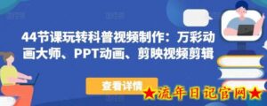 44节课玩转科普视频制作:万彩动画大师、PPT动画、剪映视频剪辑,一课搞定科普视频制作-流年日记