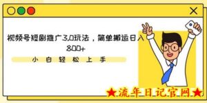 视频号短剧推广3.0玩法，简单搬运日入800+-流年日记