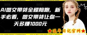 AI图文带货全程陪跑,新手必看,图文带货让你一天多赚1000元-流年日记