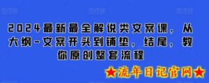 2024最新最全解说类文案课,从大纲-文案开头到铺垫,结尾,教你原创整套流程-流年日记