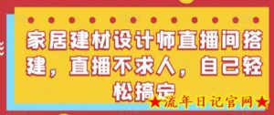 家居建材设计师直播间搭建,直播不求人,自己轻松搞定-流年日记
