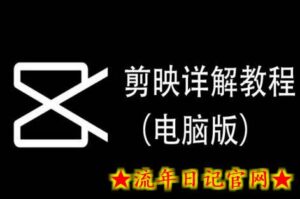 剪映详解教程(电脑版),每集都是精华,直接实操-流年日记