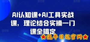 AI认知课+AI工具实战课,理论结合实操一门课全搞定-流年日记
