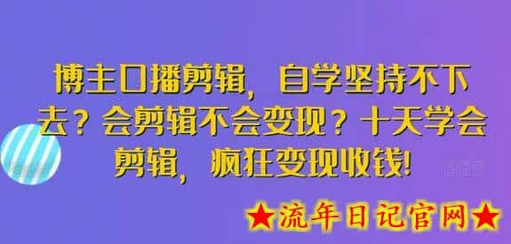 博主口播剪辑，自学坚持不下去？会剪辑不会变现？十天学会剪辑，疯狂变现收钱!-流年日记