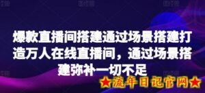 爆款直播间搭建通过场景搭建打造万人在线直播间,通过场景搭建弥补一切不足-流年日记