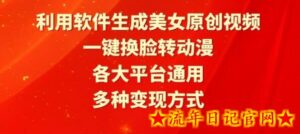 利用软件生成美女原创视频,一键换脸转动漫,各大平台通用,多种变现方式-流年日记